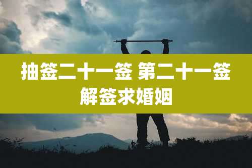 抽签二十一签 第二十一签解签求婚姻