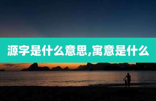源字是什么意思,寓意是什么