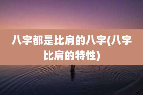 八字都是比肩的八字(八字比肩的特性)