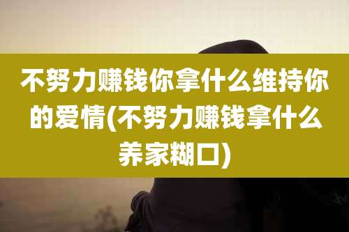 不努力赚钱你拿什么维持你的爱情(不努力赚钱拿什么养家糊口)