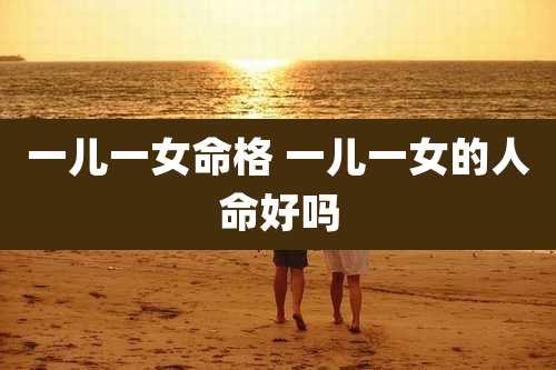 一儿一女命格 一儿一女的人命好吗