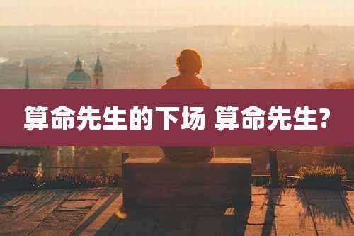算命先生的下场 算命先生?