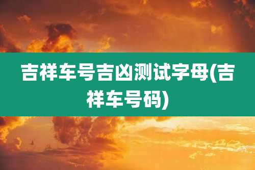 吉祥车号吉凶测试字母(吉祥车号码)