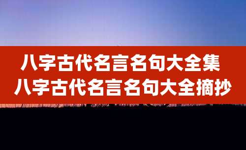 八字古代名言名句大全集 八字古代名言名句大全摘抄