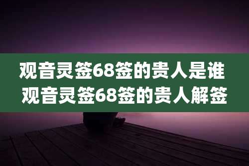 观音灵签68签的贵人是谁 观音灵签68签的贵人解签