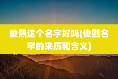 俊熙这个名字好吗(俊熙名字的来历和含义)