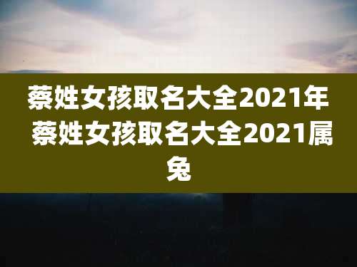 蔡姓女孩取名大全2021年 蔡姓女孩取名大全2021属兔