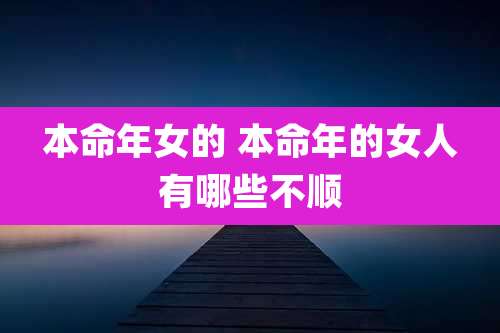 本命年女的 本命年的女人有哪些不顺
