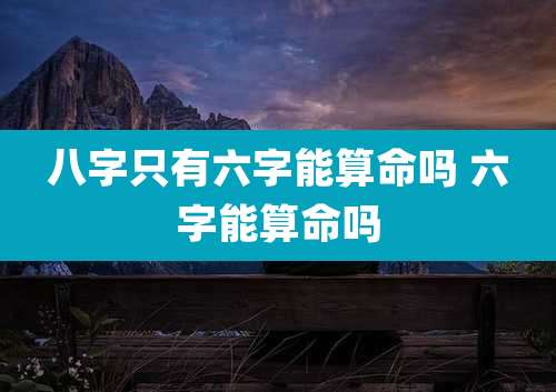 八字只有六字能算命吗 六字能算命吗