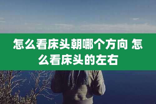 怎么看床头朝哪个方向 怎么看床头的左右
