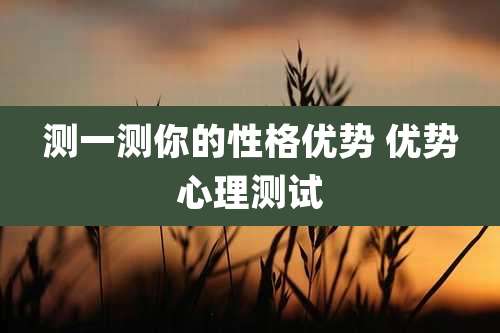 测一测你的性格优势 优势心理测试