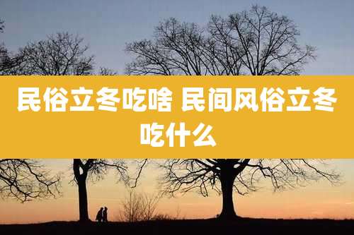 民俗立冬吃啥 民间风俗立冬吃什么
