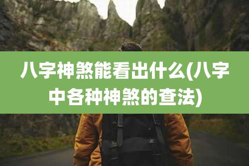 八字神煞能看出什么(八字中各种神煞的查法)