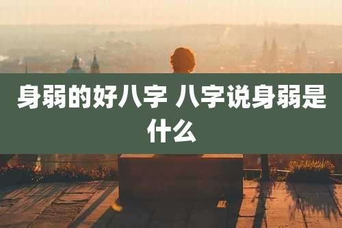 身弱的好八字 八字说身弱是什么