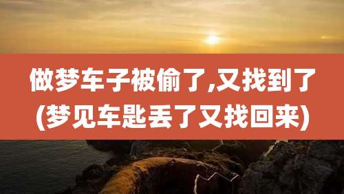 做梦车子被偷了,又找到了(梦见车匙丢了又找回来)