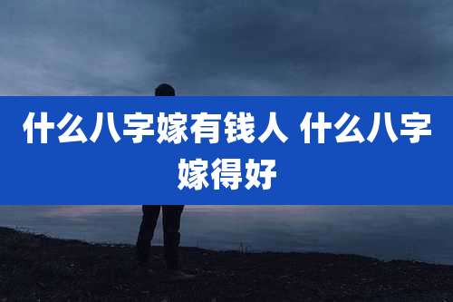 什么八字嫁有钱人 什么八字嫁得好