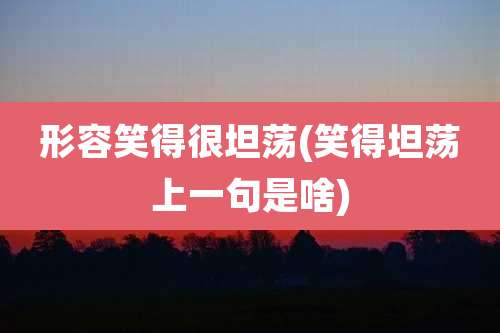 形容笑得很坦荡(笑得坦荡上一句是啥)