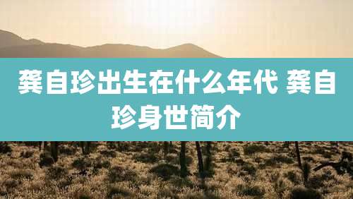 龚自珍出生在什么年代 龚自珍身世简介