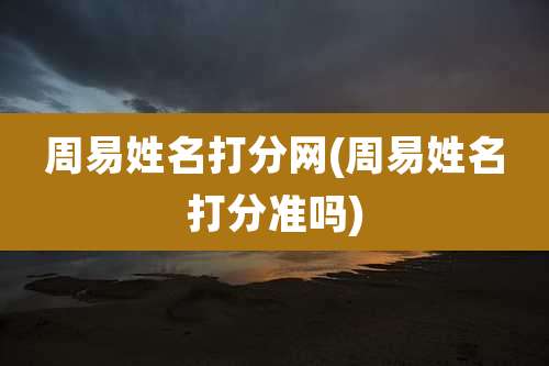 周易姓名打分网(周易姓名打分准吗)