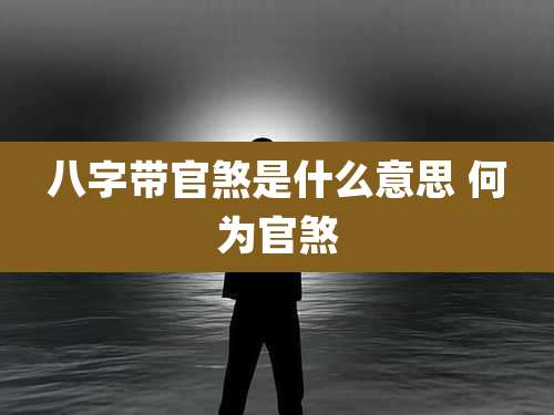 八字带官煞是什么意思 何为官煞