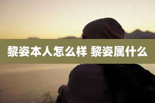 黎姿本人怎么样 黎姿属什么