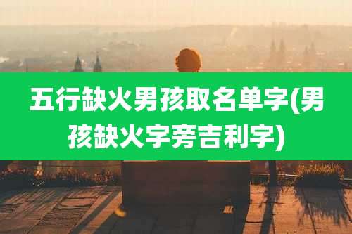 五行缺火男孩取名单字(男孩缺火字旁吉利字)