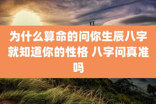 为什么算命的问你生辰八字就知道你的性格 八字问真准吗