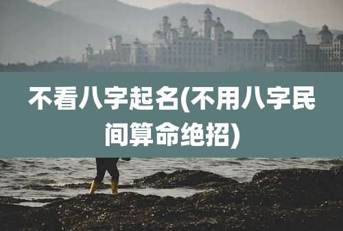 不看八字起名(不用八字民间算命绝招)