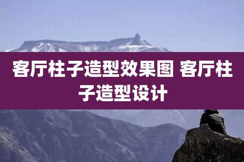 客厅柱子造型效果图 客厅柱子造型设计