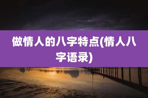 做情人的八字特点(情人八字语录)