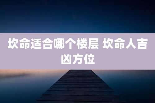 坎命适合哪个楼层 坎命人吉凶方位