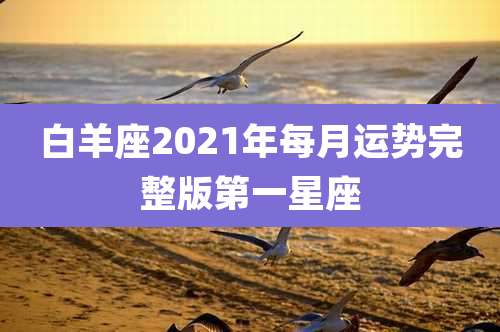 白羊座2021年每月运势完整版第一星座