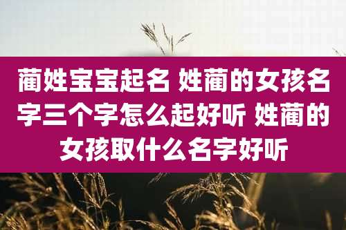 蔺姓宝宝起名 姓蔺的女孩名字三个字怎么起好听 姓蔺的女孩取什么名字好听