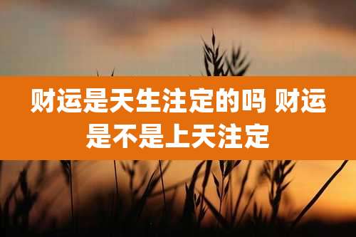 财运是天生注定的吗 财运是不是上天注定