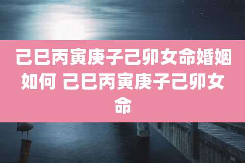 己巳丙寅庚子己卯女命婚姻如何 己巳丙寅庚子己卯女命