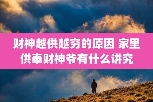 财神越供越穷的原因 家里供奉财神爷有什么讲究