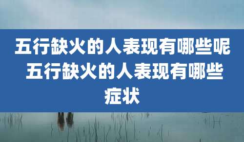 五行缺火的人表现有哪些呢 五行缺火的人表现有哪些症状