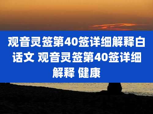 观音灵签第40签详细解释白话文 观音灵签第40签详细解释 健康