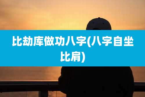 比劫库做功八字(八字自坐比肩)