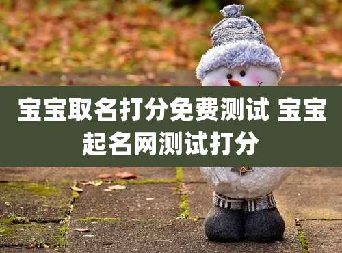 宝宝取名打分免费测试 宝宝起名网测试打分