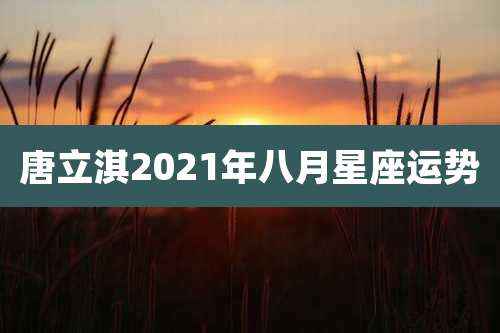唐立淇2021年八月星座运势