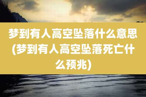 梦到有人高空坠落什么意思(梦到有人高空坠落死亡什么预兆)