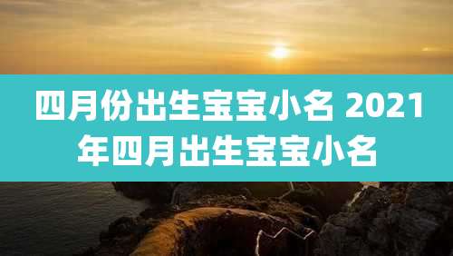 四月份出生宝宝小名 2021年四月出生宝宝小名