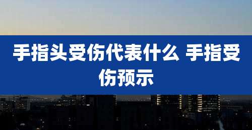手指头受伤代表什么 手指受伤预示