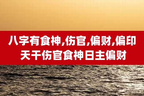 八字有食神,伤官,偏财,偏印 天干伤官食神日主偏财