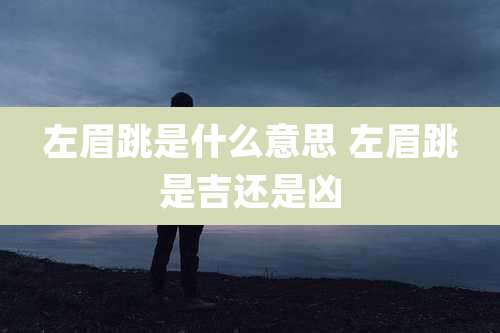 左眉跳是什么意思 左眉跳是吉还是凶