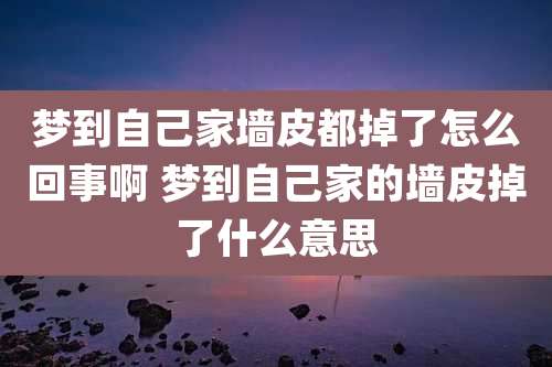 梦到自己家墙皮都掉了怎么回事啊 梦到自己家的墙皮掉了什么意思