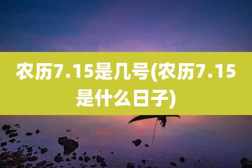 农历7.15是几号(农历7.15是什么日子)
