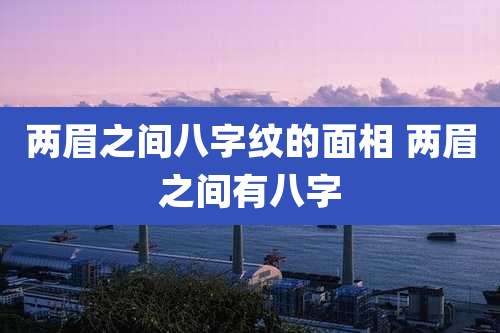 两眉之间八字纹的面相 两眉之间有八字