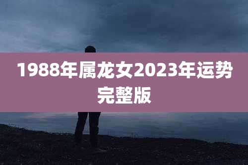 1988年属龙女2023年运势完整版